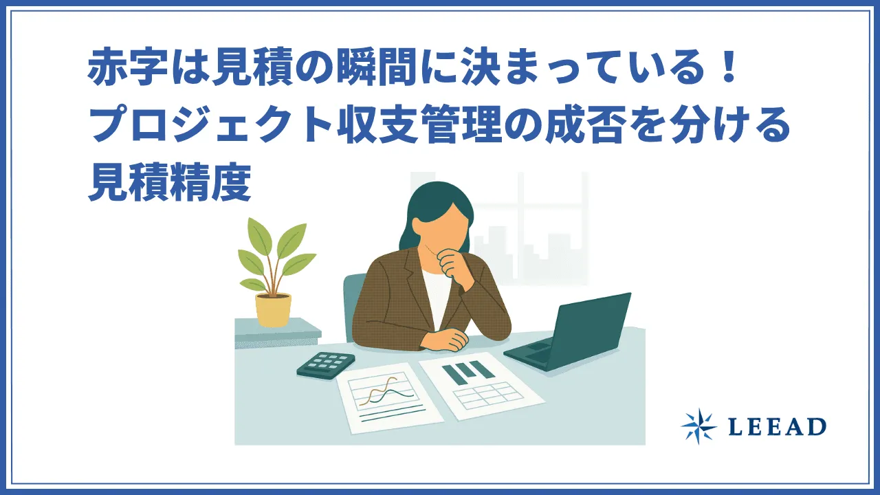 赤字は見積の瞬間に決まっている！プロジェクト収支管理の成否を分ける見積精度