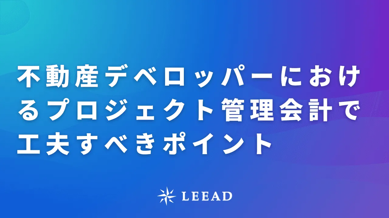 不動産デベロッパーにおけるプロジェクト管理会計で工夫すべきポイント