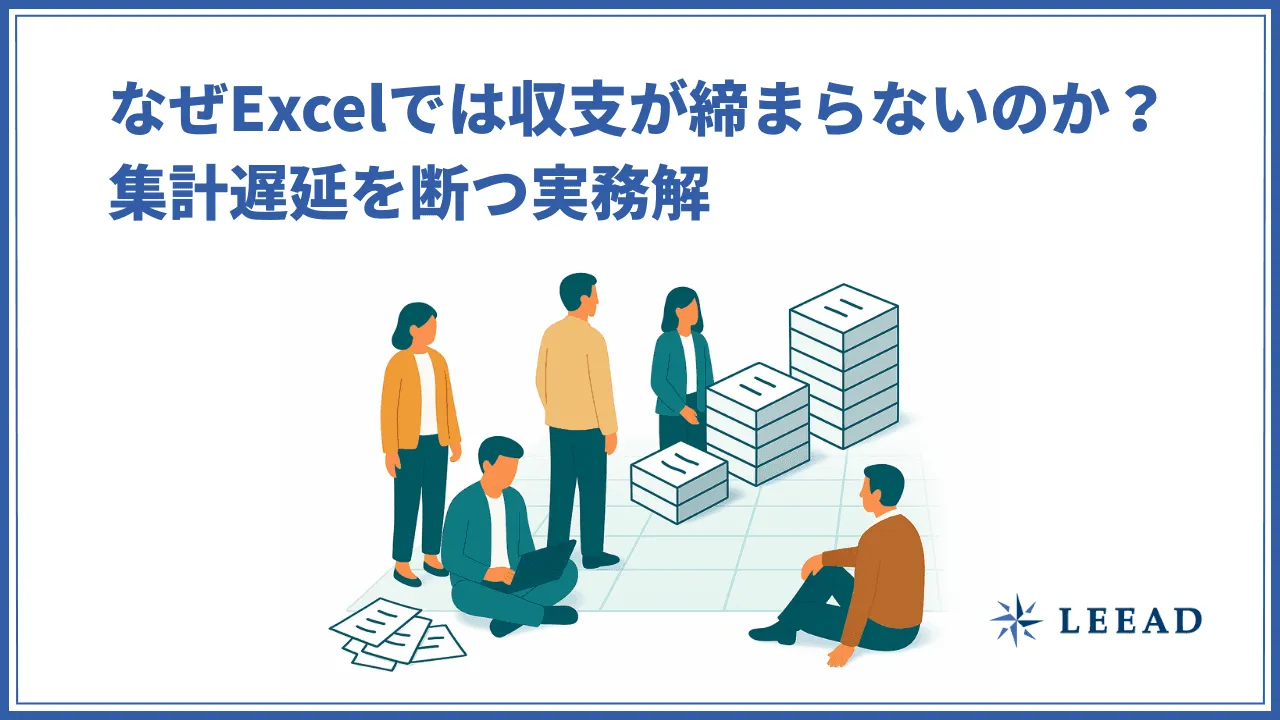 なぜExcelでは収支が締まらないのか？集計遅延を断つ実務解