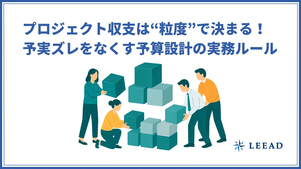 プロジェクト収支は"粒度"で決まる！予実ズレをなくす予算設計の実務ルール