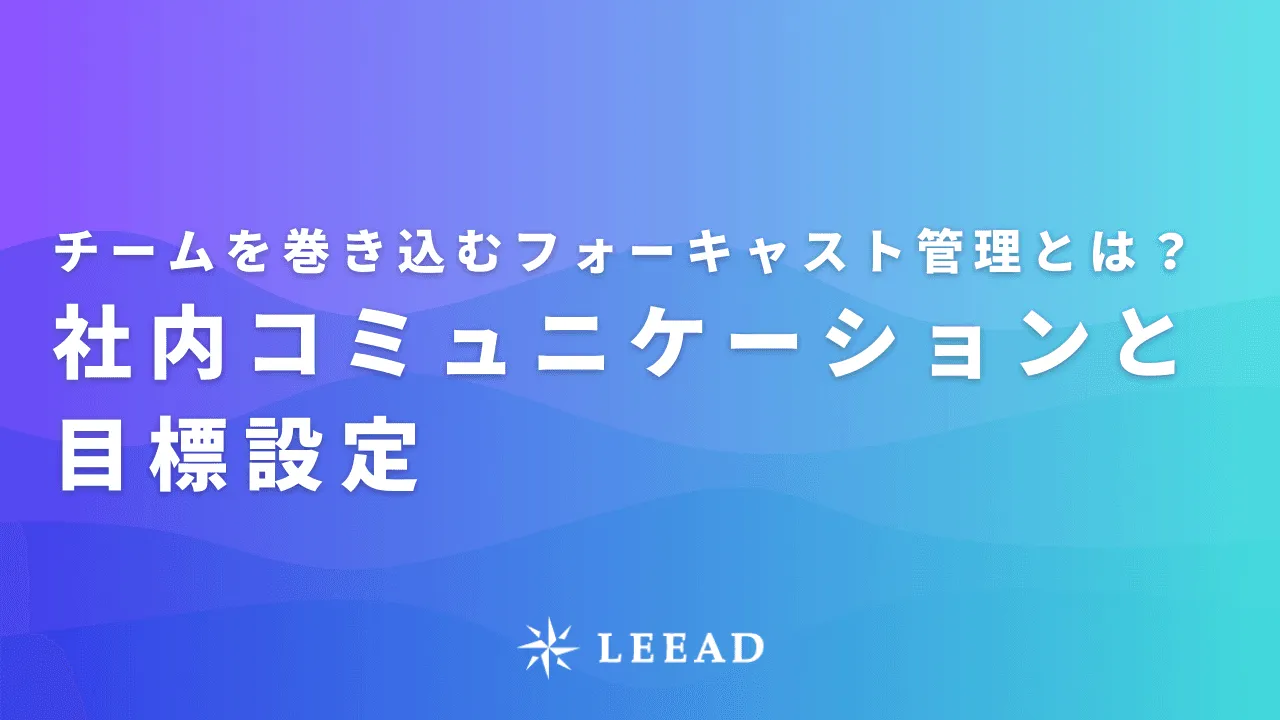 チームを巻き込むフォーキャスト管理とは？社内コミュニケーションと目標設定