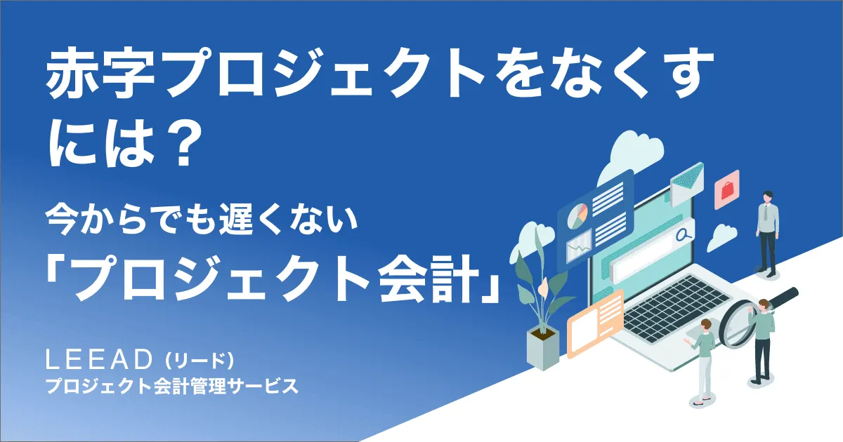 赤字プロジェクトをなくすには？今からでも遅くない「プロジェクト会計」