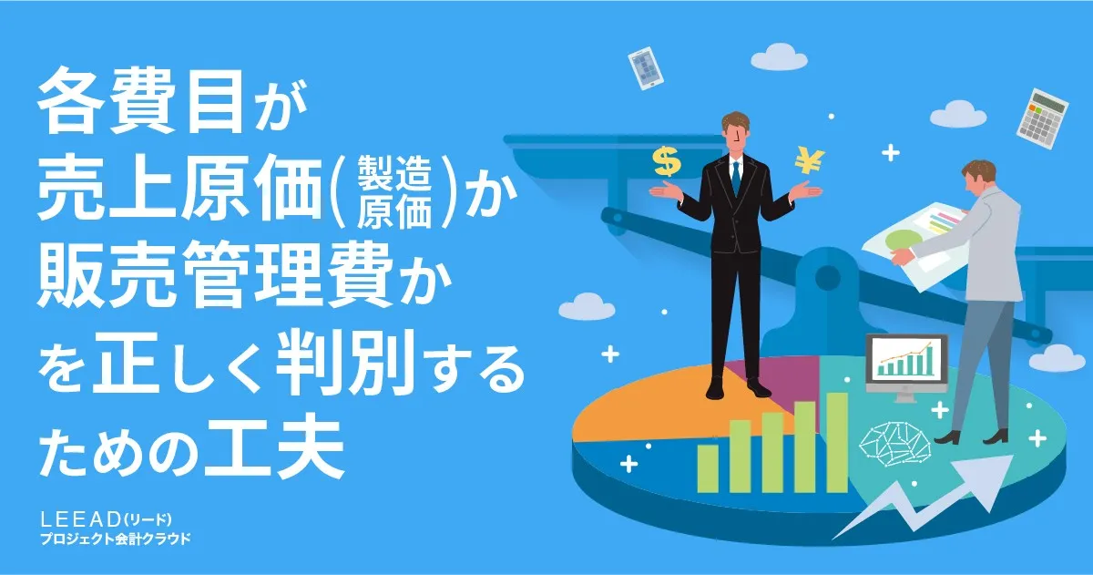 各費目が売上原価(製造原価)か販売管理費かを正しく判別するための工夫